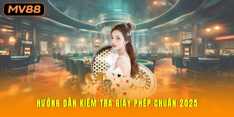 Hướng dẫn kiểm tra giấy phép chuẩn 2025