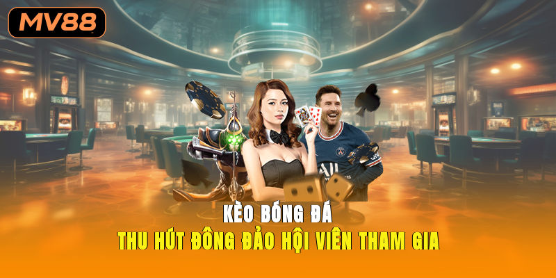 Kèo bóng đá thu hút đông đảo hội viên tham gia