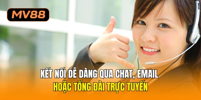 Kết nối dễ dàng qua chat, email hoặc tổng đài trực tuyến