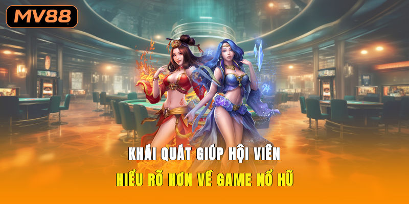 Khái quát giúp hội viên hiểu rõ hơn về game nổ hũ
