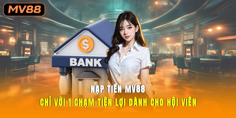 Nạp Tiền MV88 Chỉ Với 1 Chạm Tiện Lợi Dành Cho Hội Viên