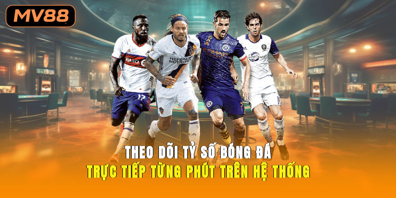 Theo dõi tỷ số bóng đá trực tiếp từng phút trên hệ thống