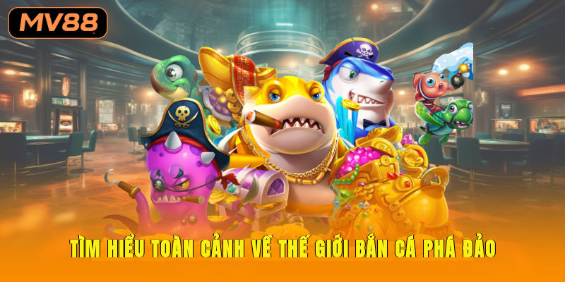 Tìm hiểu toàn cảnh về thế giới bắn cá phá đảo