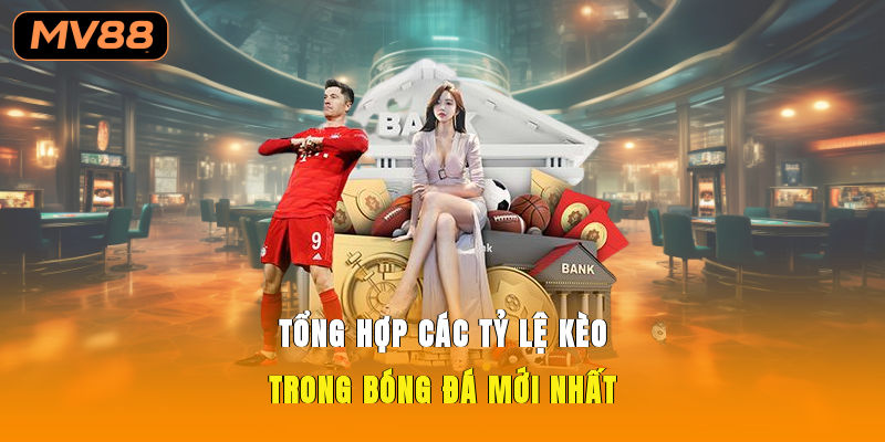 Tổng hợp các tỷ lệ kèo trong bóng đá mới nhất