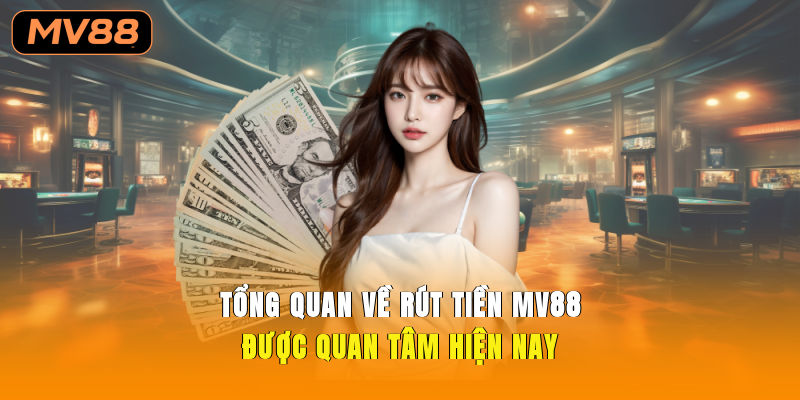Tổng quan về rút tiền MV88 được quan tâm hiện nay
